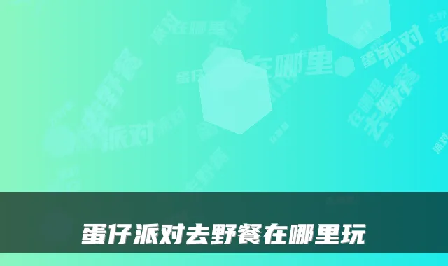 蛋仔派对去野餐在哪里玩