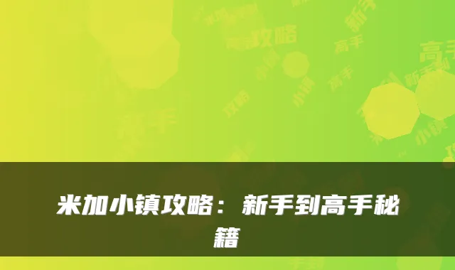 米加小镇攻略：新手到高手秘籍