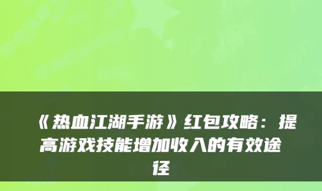 《热血江湖手游》红包攻略：提高游戏技能增加收入的有效途径