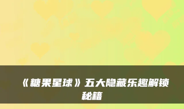《糖果星球》五大隐藏乐趣解锁秘籍