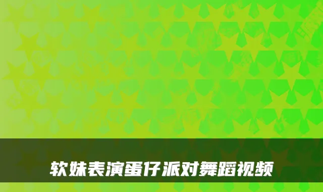 软妹表演蛋仔派对舞蹈视频