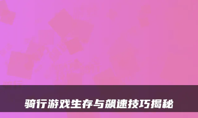 骑行游戏生存与飙速技巧揭秘