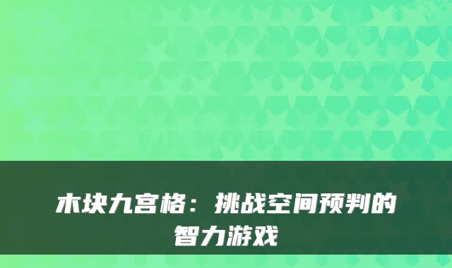 木块九宫格：挑战空间预判的智力游戏