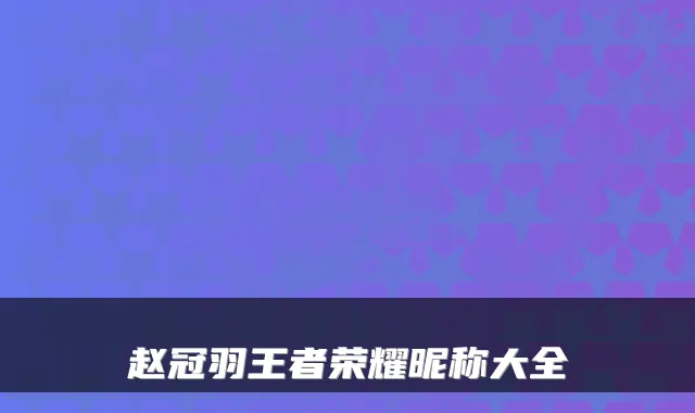 赵冠羽王者荣耀昵称大全