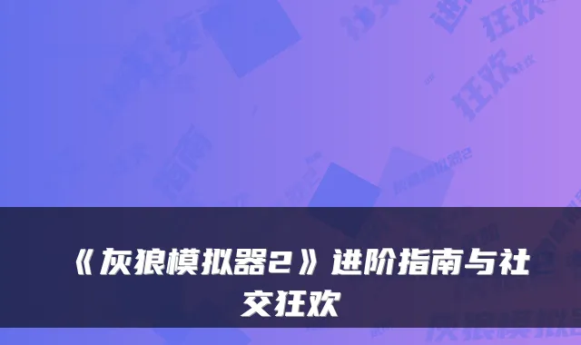 《灰狼模拟器2》进阶指南与社交狂欢