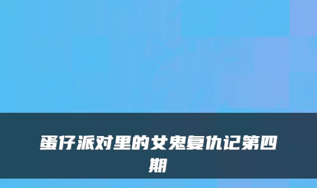 蛋仔派对里的女鬼复仇记第四期