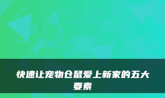 快速让宠物仓鼠爱上新家的五大要素