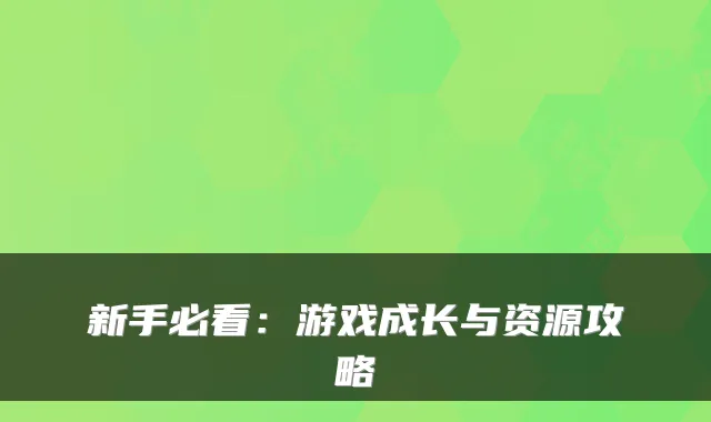 新手必看：游戏成长与资源攻略