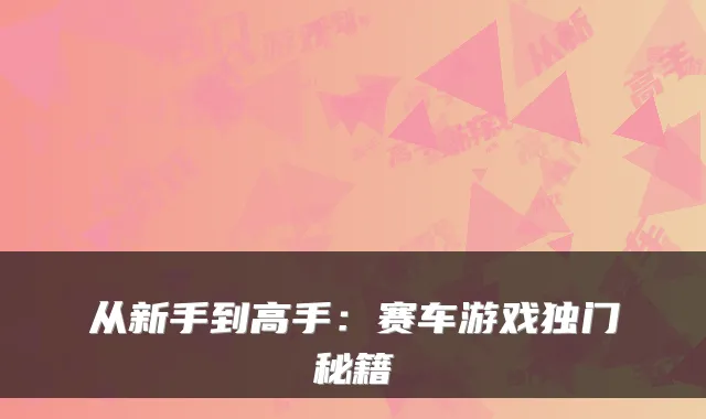 从新手到高手：赛车游戏独门秘籍
