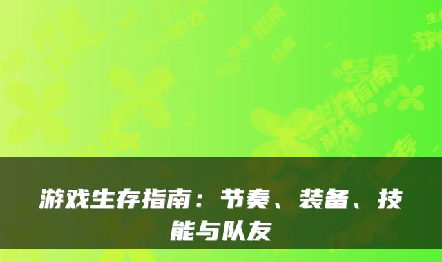 游戏生存指南：节奏、装备、技能与队友