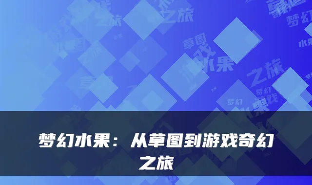 梦幻水果：从草图到游戏奇幻之旅