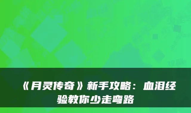 《月灵传奇》新手攻略：血泪经验教你少走弯路
