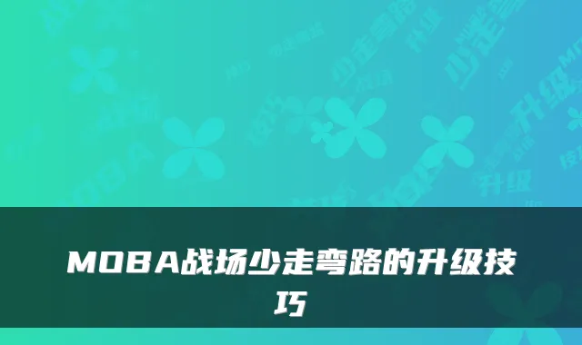 MOBA战场少走弯路的升级技巧