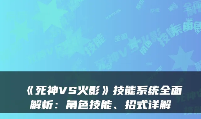 《死神VS火影》技能系统全面解析：角色技能、招式详解