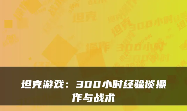 坦克游戏：300小时经验谈操作与战术