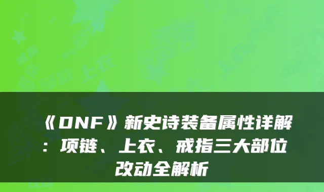 《DNF》新史诗装备属性详解：项链、上衣、戒指三大部位改动全解析