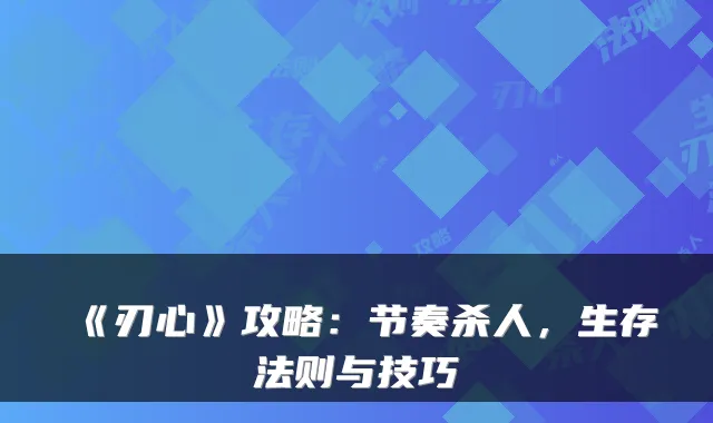 《刃心》攻略：节奏杀人，生存法则与技巧