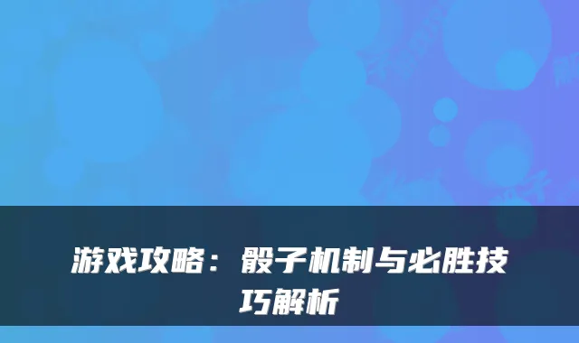 游戏攻略：骰子机制与必胜技巧解析