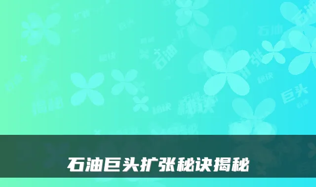 石油巨头扩张秘诀揭秘