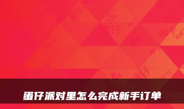 蛋仔派对里怎么完成新手订单