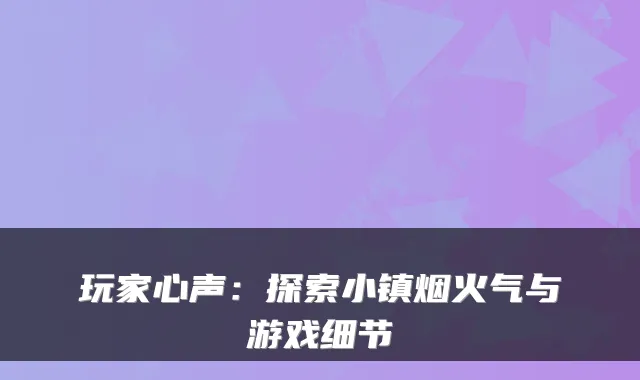 玩家心声：探索小镇烟火气与游戏细节
