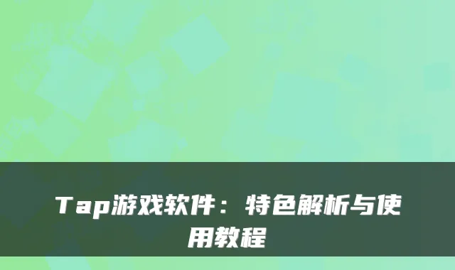 Tap游戏软件：特色解析与使用教程