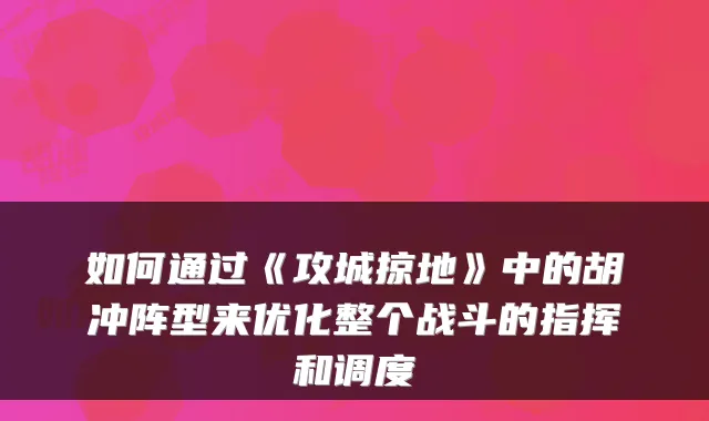如何通过《攻城掠地》中的胡冲阵型来优化整个战斗的指挥和调度