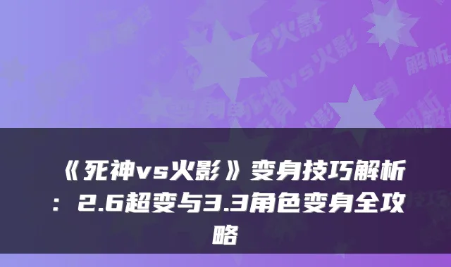 《死神vs火影》变身技巧解析:2.6超变与3.3角色变身全攻略