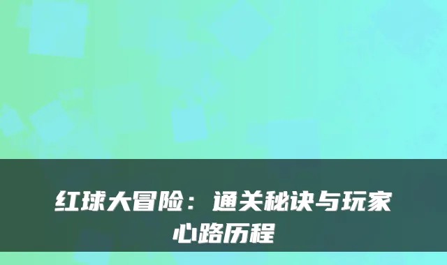 红球大冒险：通关秘诀与玩家心路历程