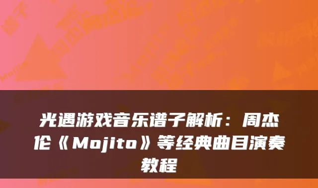 光遇游戏音乐谱子解析：周杰伦《Mojito》等经典曲目演奏教程