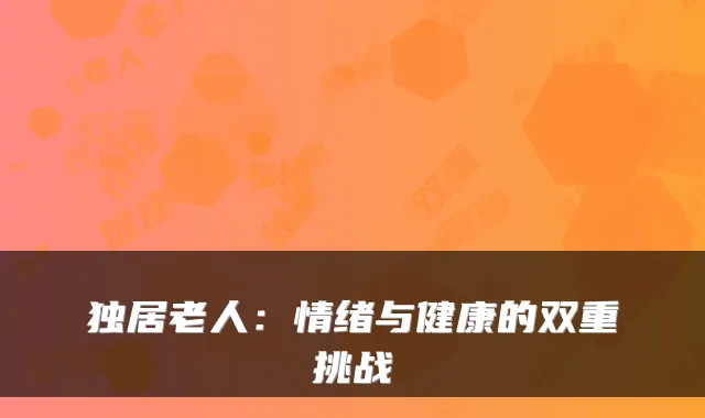 独居老人：情绪与健康的双重挑战