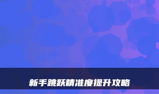 新手跳跃精准度提升攻略