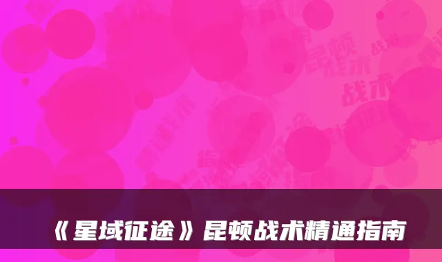 《星域征途》昆顿战术精通指南