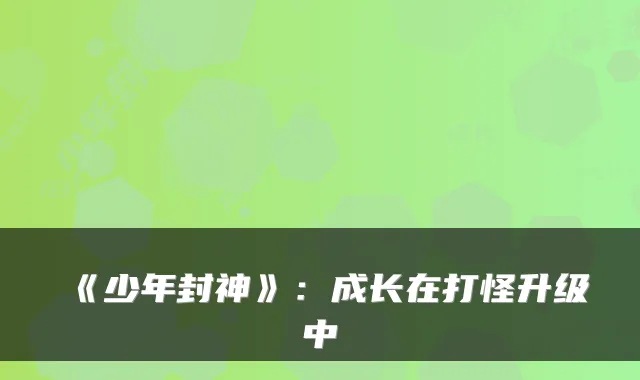 《少年封神》：成长在打怪升级中
