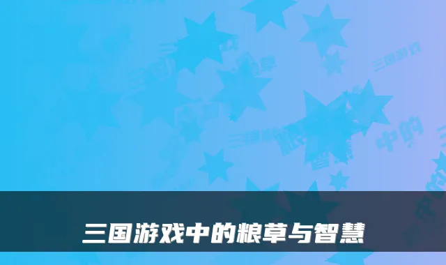 三国游戏中的粮草与智慧