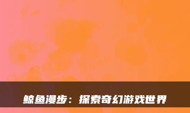 鲸鱼漫步：探索奇幻游戏世界
