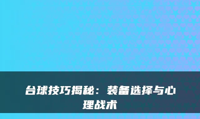 台球技巧揭秘：装备选择与心理战术