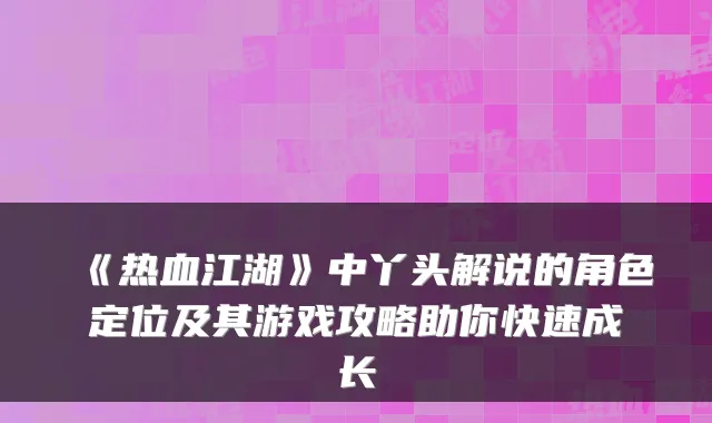《热血江湖》中丫头解说的角色定位及其游戏攻略助你快速成长