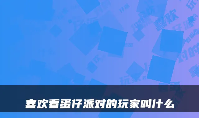 喜欢看蛋仔派对的玩家叫什么