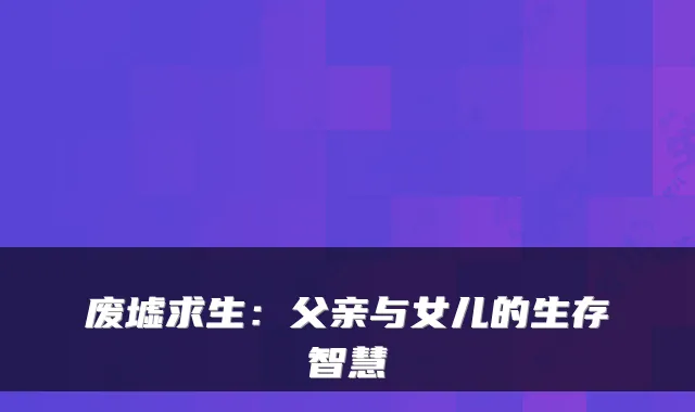 废墟求生：父亲与女儿的生存智慧