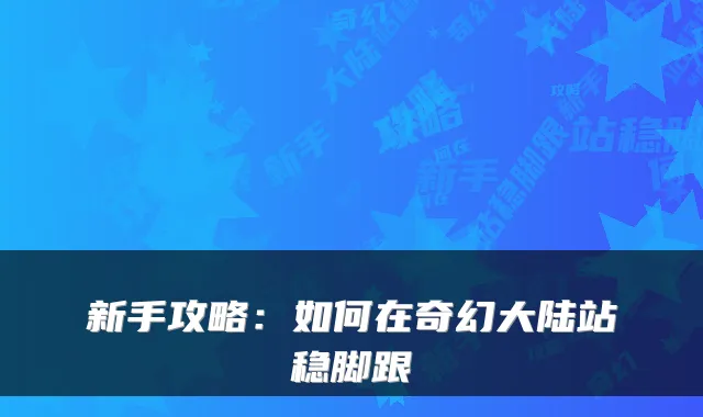新手攻略:如何在奇幻大陆站稳脚跟