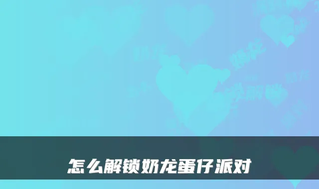 怎么解锁奶龙蛋仔派对