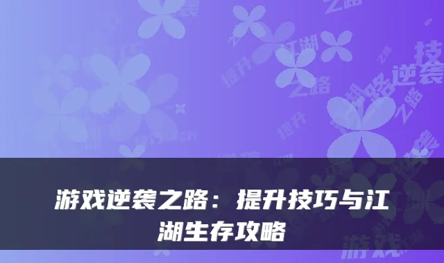 游戏逆袭之路：提升技巧与江湖生存攻略
