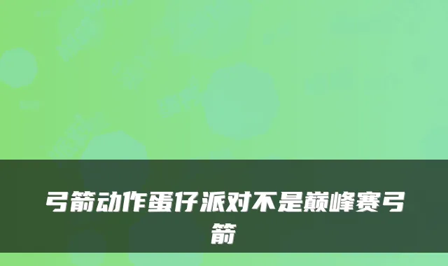 弓箭动作蛋仔派对不是巅峰赛弓箭