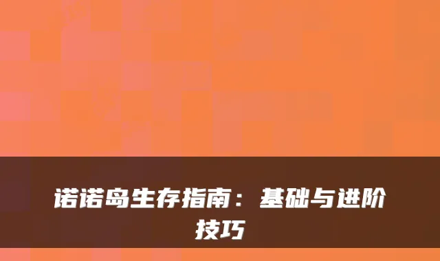诺诺岛生存指南：基础与进阶技巧