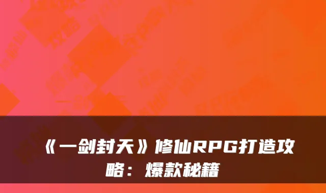 《一剑封天》修仙RPG打造攻略：爆款秘籍