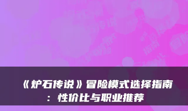 《炉石传说》冒险模式选择指南：性价比与职业推荐