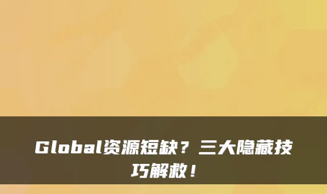 Global资源短缺？三大隐藏技巧解救！