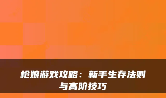 枪娘游戏攻略：新手生存法则与高阶技巧