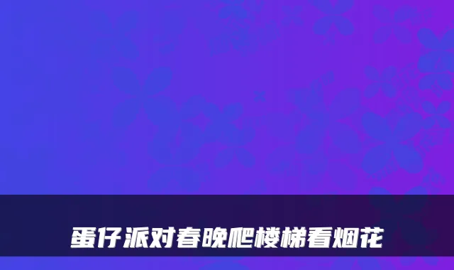 蛋仔派对春晚爬楼梯看烟花
